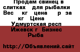  Продам свинец в слитках , для рыбалки . Вес   5кг - цена 150 р. за 1 кг › Цена ­ 150 - Удмуртская респ., Ижевск г. Бизнес » Рыба   